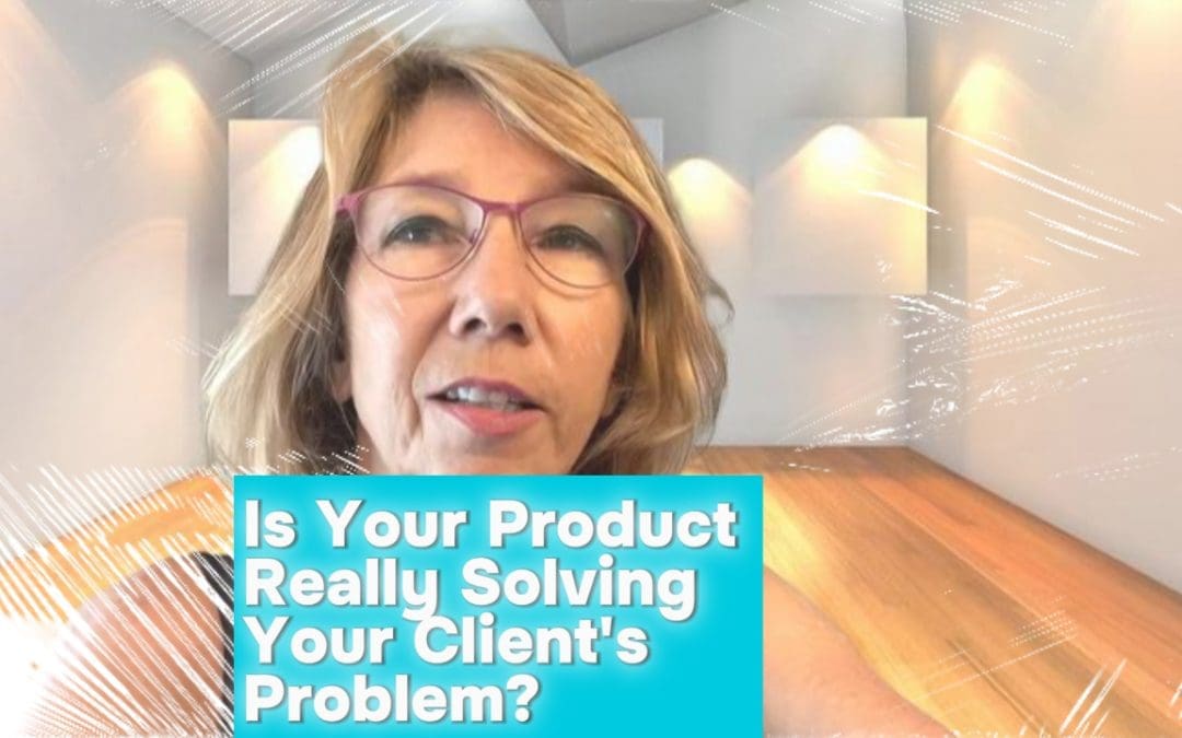 Is Your Product Really Solving Your Client’s Problem?